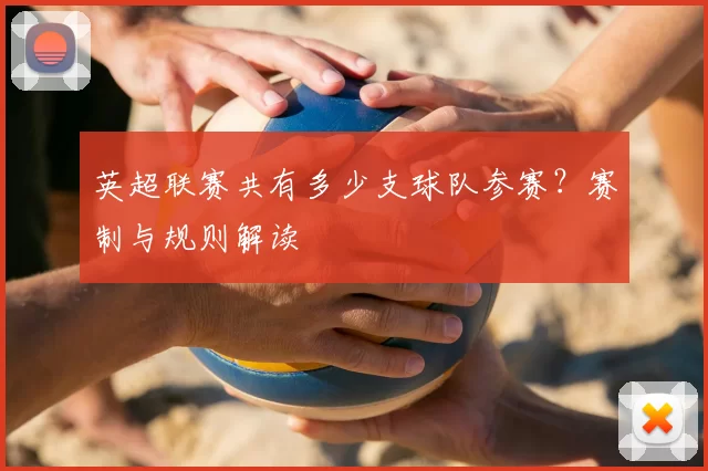 英超联赛共有多少支球队参赛？赛制与规则解读