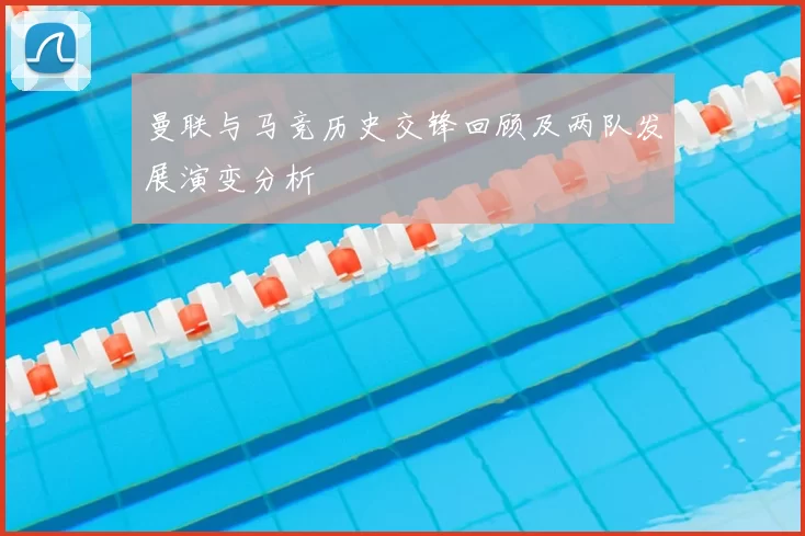 曼联与马竞历史交锋回顾及两队发展演变分析