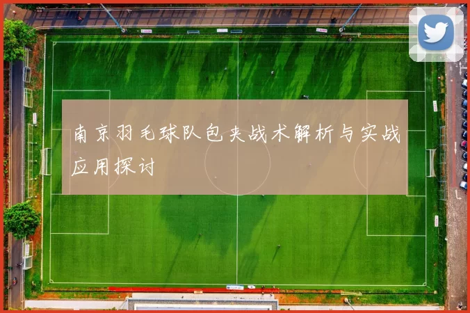 南京羽毛球队包夹战术解析与实战应用探讨