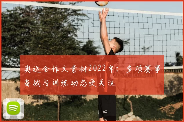 奥运会作文素材2022年：多项赛事备战与训练动态受关注