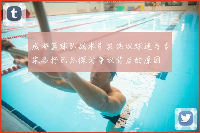 成都篮球队战术引发热议球迷与专家各抒己见探讨争议背后的原因