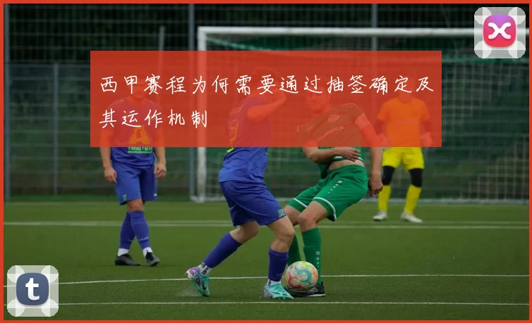 西甲赛程为何需要通过抽签确定及其运作机制