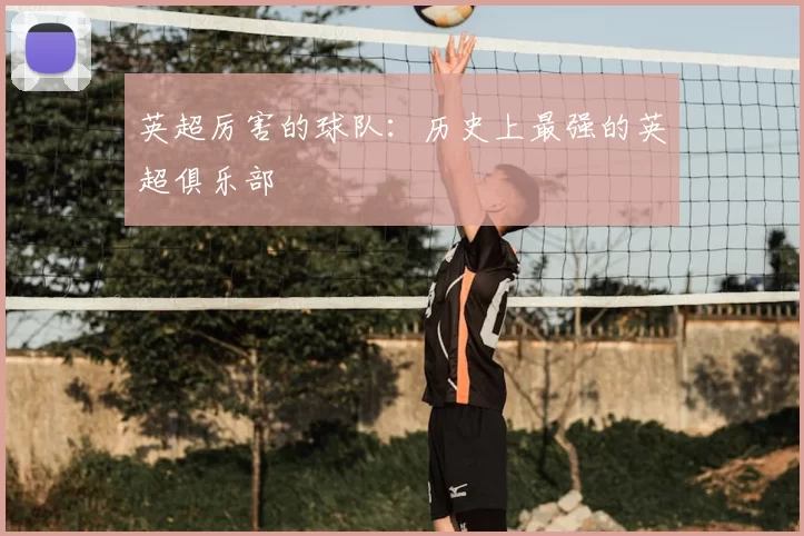 英超厉害的球队：历史上最强的英超俱乐部