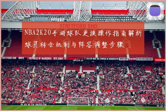 NBA2K20手游球队更换操作指南解析球员转会机制与阵容调整步骤