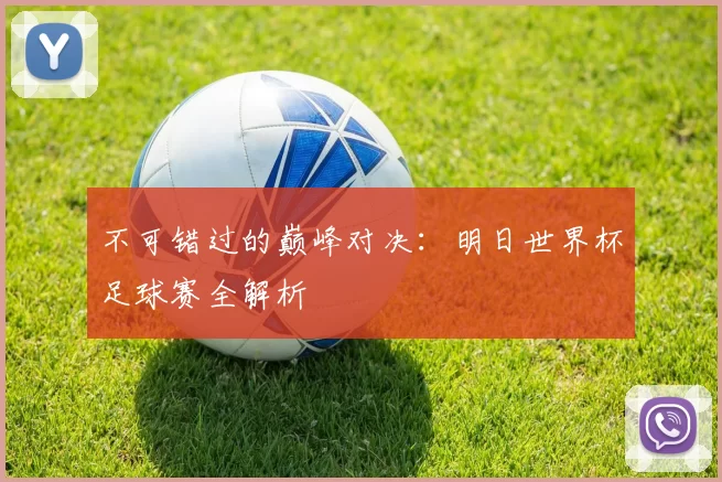 不可错过的巅峰对决:明日世界杯足球赛全解析