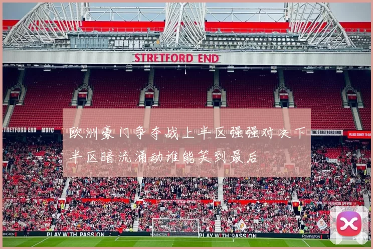 欧洲豪门争夺战上半区强强对决下半区暗流涌动谁能笑到最后