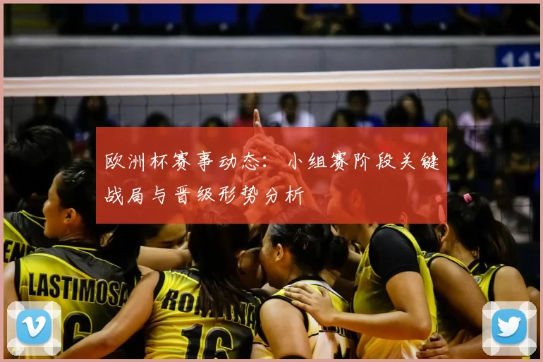 欧洲杯赛事动态:小组赛阶段关键战局与晋级形势分析