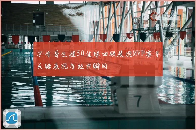 字母哥生涯50佳球回顾展现MVP赛季关键表现与经典瞬间