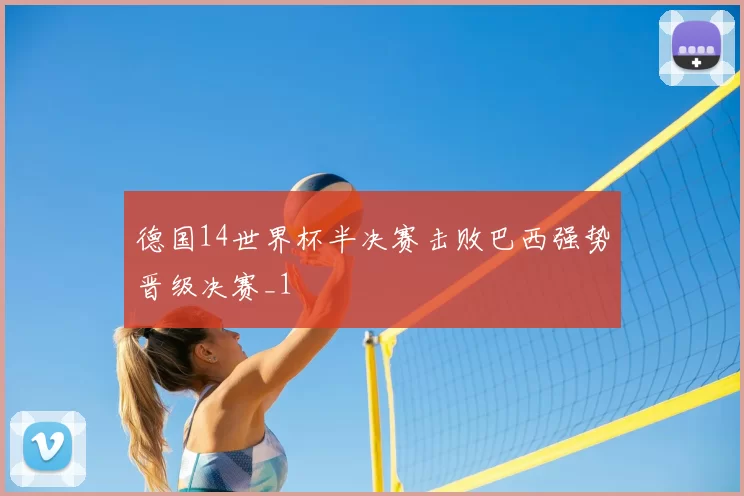 德国14世界杯半决赛击败巴西强势晋级决赛_1