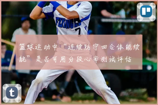 篮球运动中“连续防守回合体能续航”是否可用分段心率测试评估