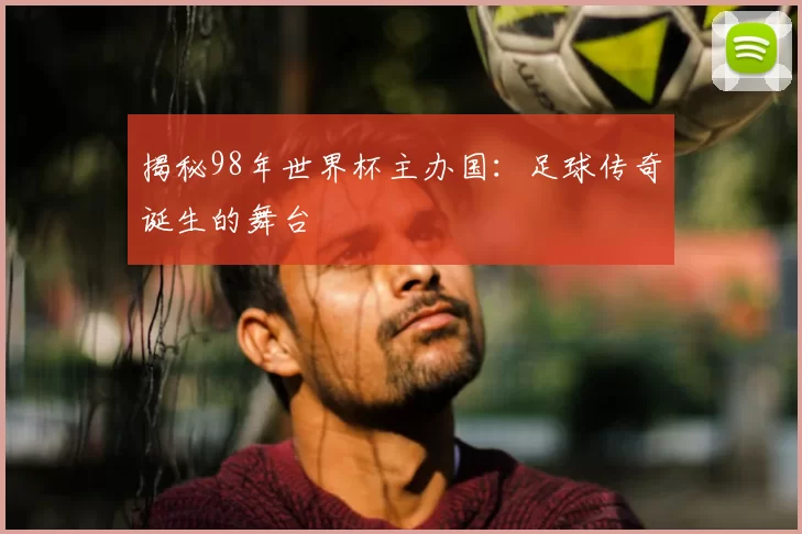 揭秘98年世界杯主办国:足球传奇诞生的舞台