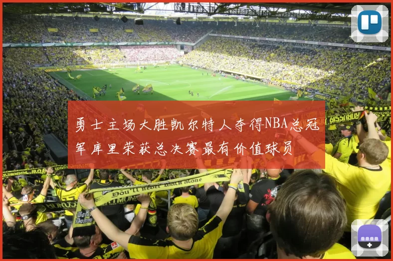勇士主场大胜凯尔特人夺得NBA总冠军库里荣获总决赛最有价值球员