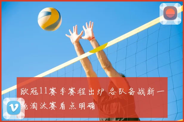 欧冠11赛季赛程出炉 各队备战新一轮淘汰赛看点明确