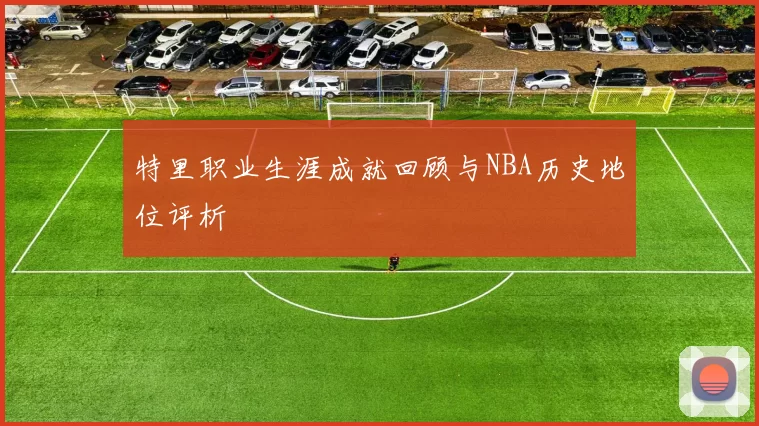特里职业生涯成就回顾与NBA历史地位评析