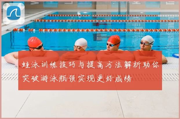 蛙泳训练技巧与提高方法解析助你突破游泳瓶颈实现更好成绩