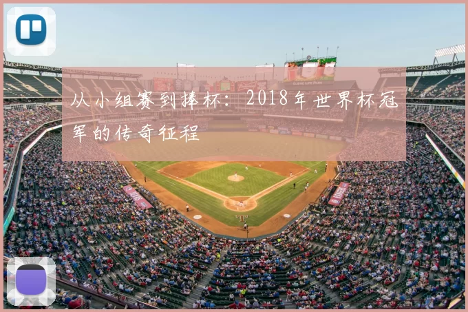 从小组赛到捧杯：2018年世界杯冠军的传奇征程