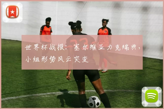 世界杯战报：塞尔维亚力克瑞典，小组形势风云突变