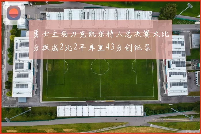 勇士主场力克凯尔特人总决赛大比分扳成2比2平库里43分创纪录