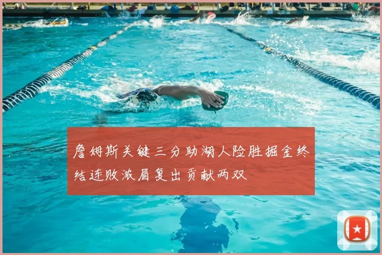 詹姆斯关键三分助湖人险胜掘金终结连败浓眉复出贡献两双