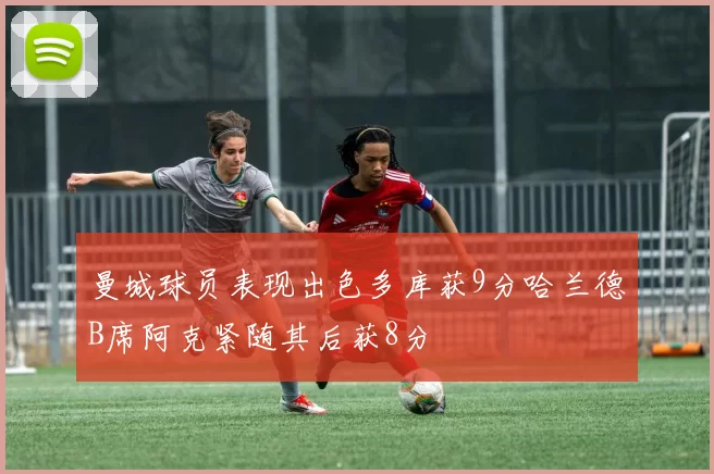 曼城球员表现出色多库获9分哈兰德B席阿克紧随其后获8分