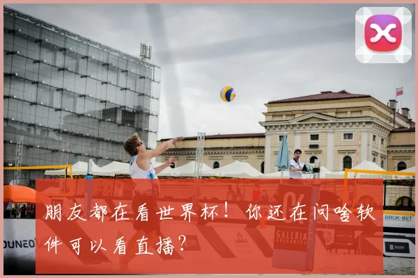 朋友都在看世界杯！你还在问啥软件可以看直播？