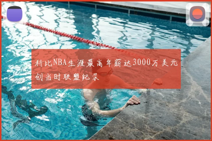科比NBA生涯最高年薪达3000万美元创当时联盟纪录