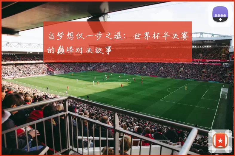 当梦想仅一步之遥：世界杯半决赛的巅峰对决故事