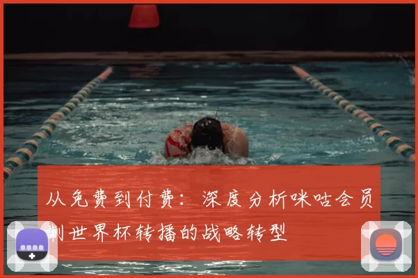 从免费到付费:深度分析咪咕会员制世界杯转播的战略转型