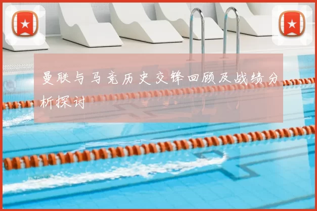 曼联与马竞历史交锋回顾及战绩分析探讨