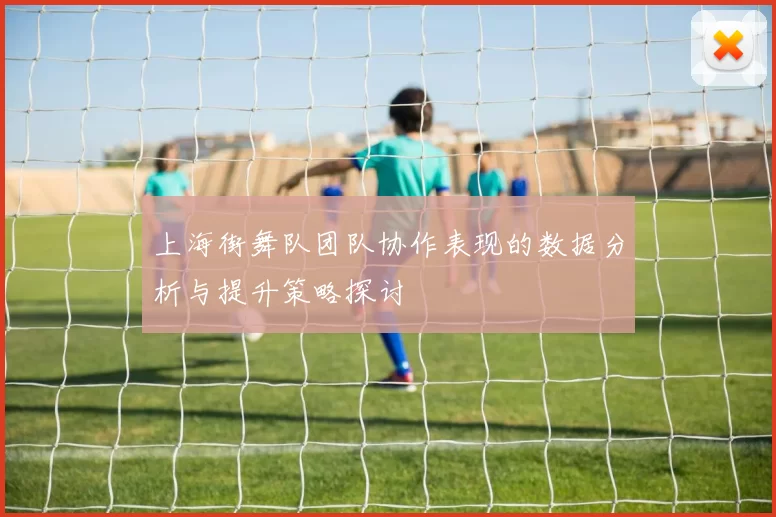 上海街舞队团队协作表现的数据分析与提升策略探讨