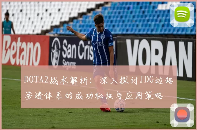 DOTA2战术解析:深入探讨JDG边路渗透体系的成功秘诀与应用策略