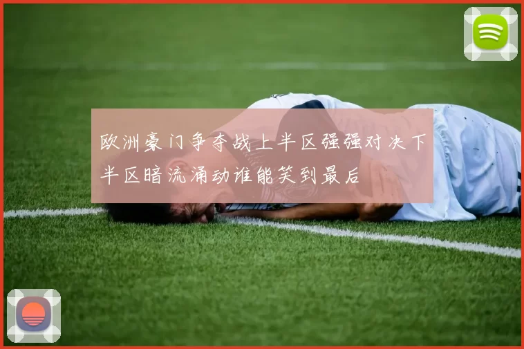 欧洲豪门争夺战上半区强强对决下半区暗流涌动谁能笑到最后