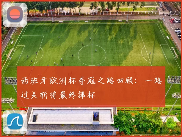 西班牙欧洲杯夺冠之路回顾：一路过关斩将最终捧杯