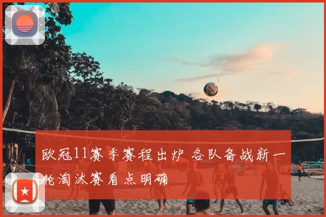 欧冠11赛季赛程出炉 各队备战新一轮淘汰赛看点明确