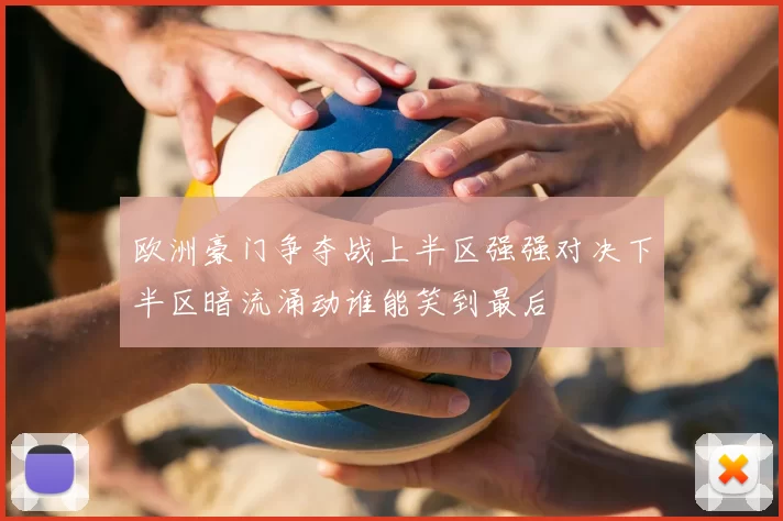 欧洲豪门争夺战上半区强强对决下半区暗流涌动谁能笑到最后