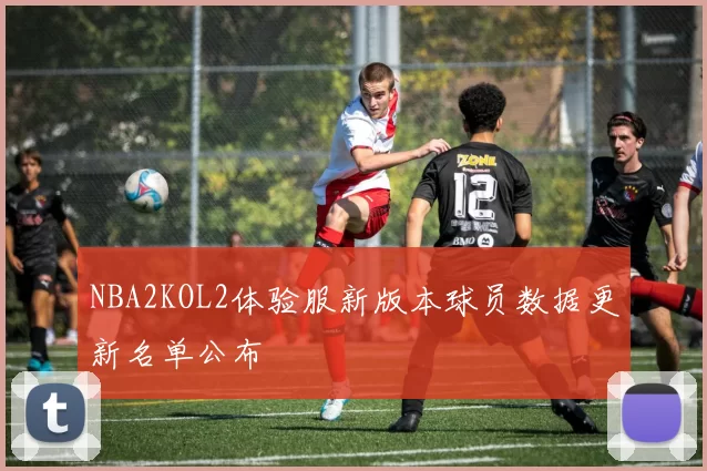 NBA2KOL2体验服新版本球员数据更新名单公布