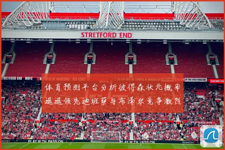 体育预测平台分析彼得森状元概率遥遥领先迪班萨与布泽尔竞争激烈