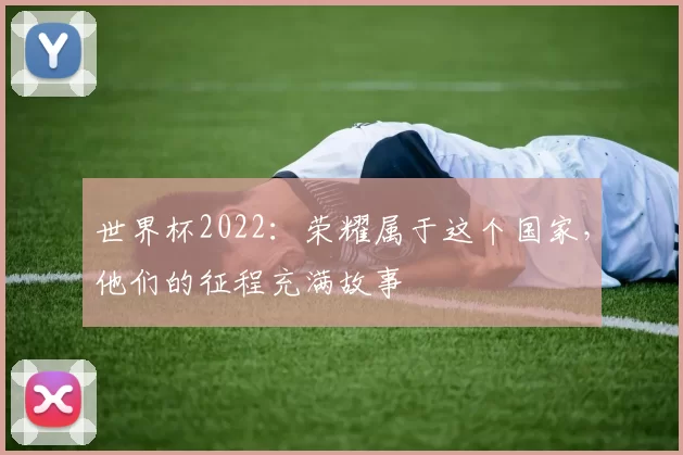 世界杯2022:荣耀属于这个国家,他们的征程充满故事