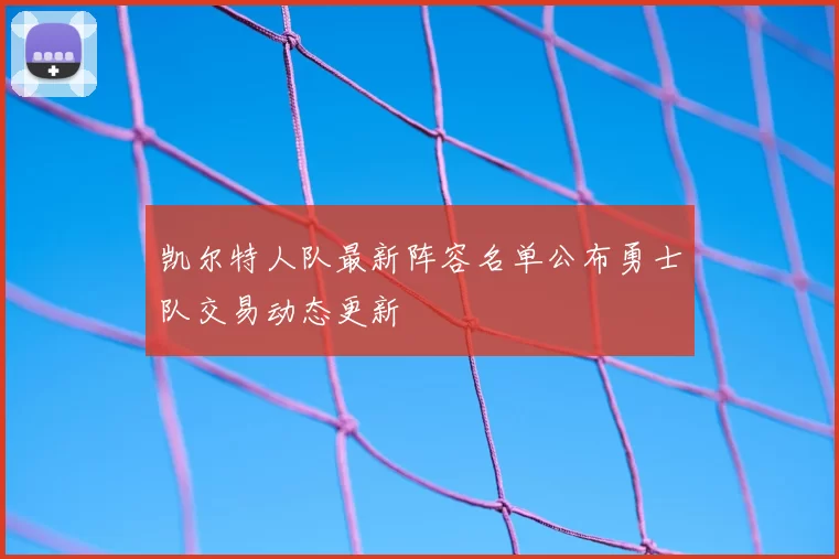 凯尔特人队最新阵容名单公布勇士队交易动态更新