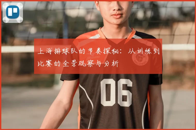 上海排球队的节奏探秘:从训练到比赛的全景观察与分析