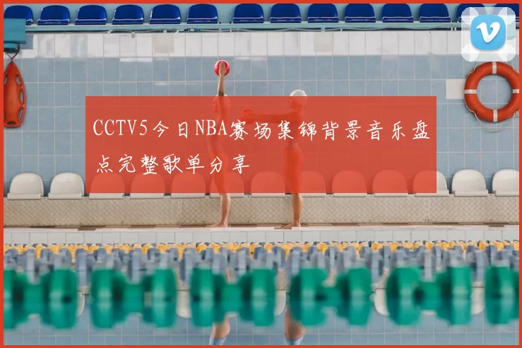CCTV5今日NBA赛场集锦背景音乐盘点完整歌单分享