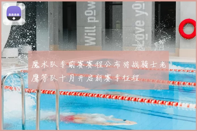 魔术队季前赛赛程公布将战骑士老鹰等队十月开启新赛季征程