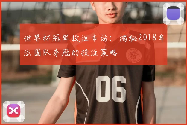 世界杯冠军投注专访：揭秘2018年法国队夺冠的投注策略