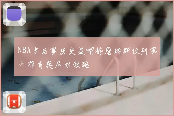 NBA季后赛历史盖帽榜詹姆斯位列第六邓肯奥尼尔领跑