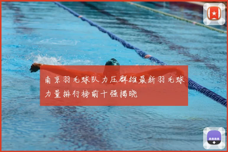 南京羽毛球队力压群雄最新羽毛球力量排行榜前十强揭晓
