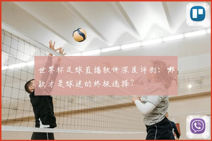 世界杯足球直播软件深度评测:哪款才是球迷的终极选择?