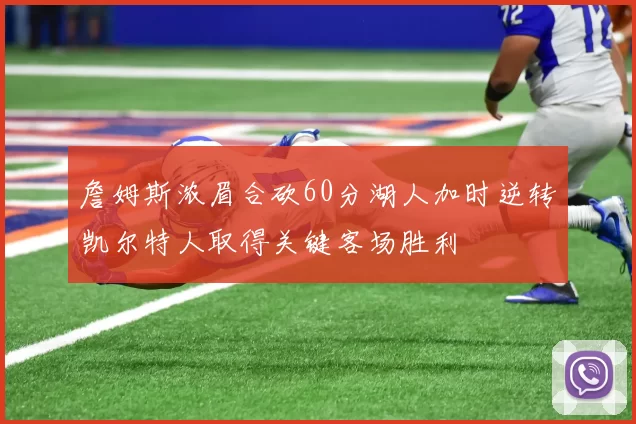 詹姆斯浓眉合砍60分湖人加时逆转凯尔特人取得关键客场胜利