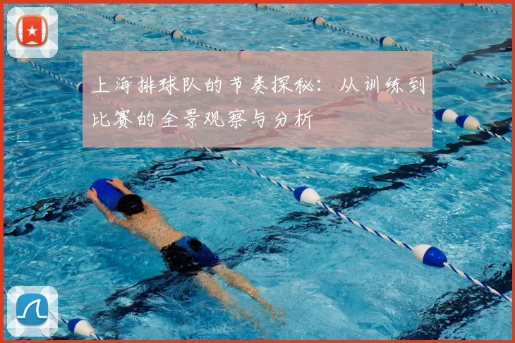 上海排球队的节奏探秘:从训练到比赛的全景观察与分析