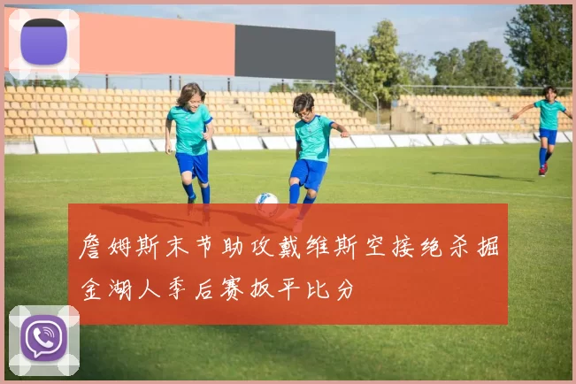 詹姆斯末节助攻戴维斯空接绝杀掘金湖人季后赛扳平比分