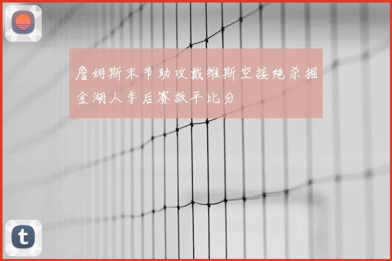 詹姆斯末节助攻戴维斯空接绝杀掘金湖人季后赛扳平比分